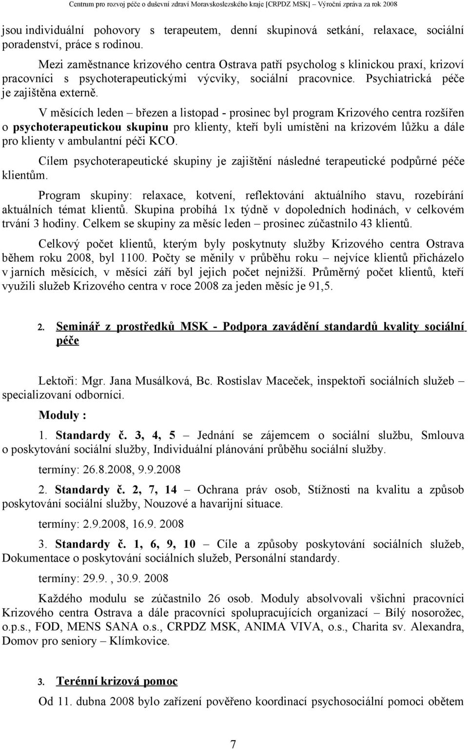 V měsících leden březen a listopad - prosinec byl program Krizového centra rozšířen o psychoterapeutickou skupinu pro klienty, kteří byli umístěni na krizovém lůžku a dále pro klienty v ambulantní