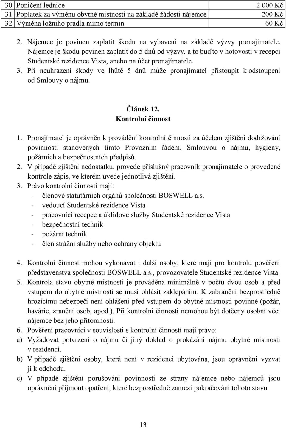 Nájemce je škodu povinen zaplatit do 5 dnů od výzvy, a to buďto v hotovosti v recepci Studentské rezidence Vista, anebo na účet pronajímatele. 3.