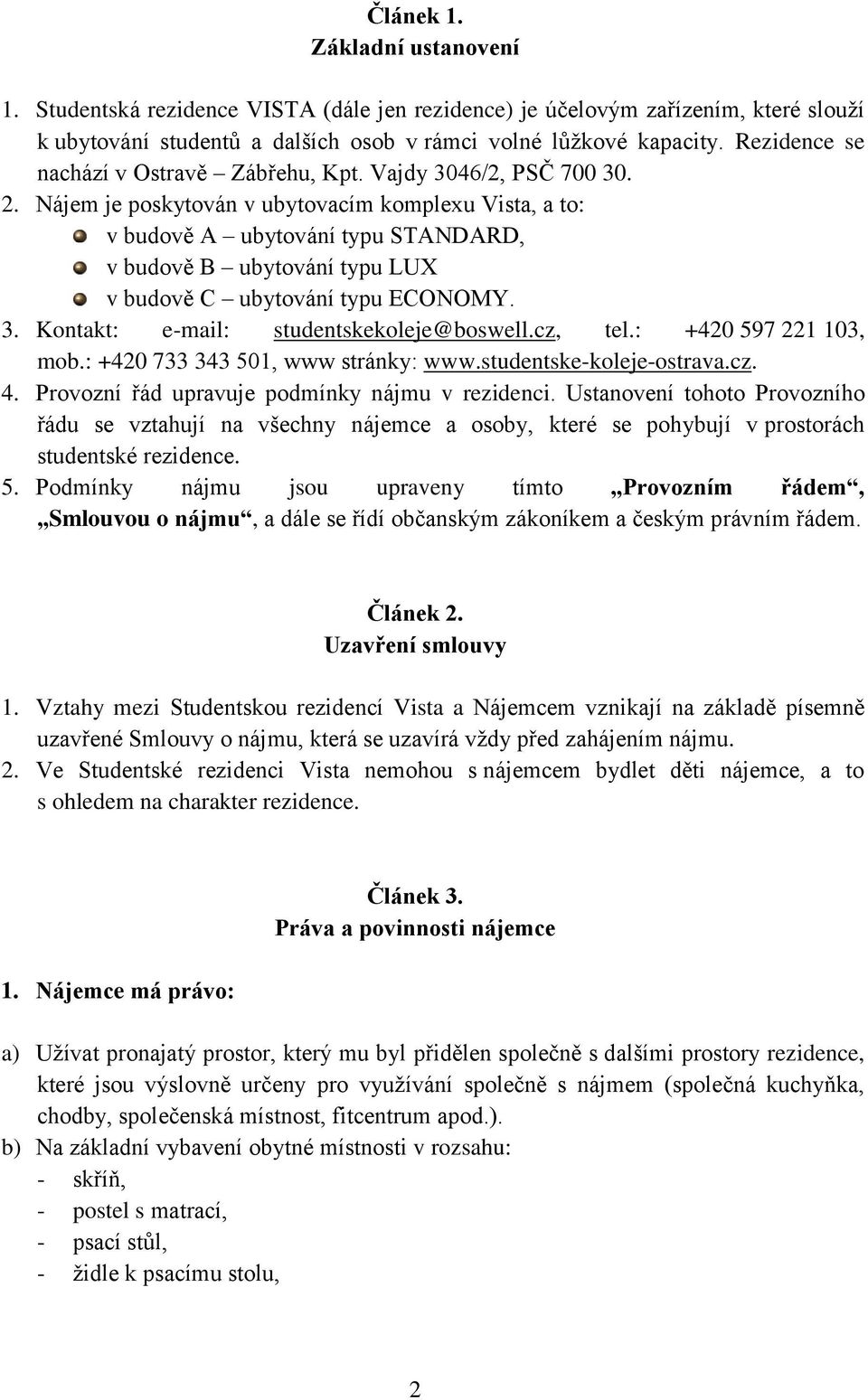 Nájem je poskytován v ubytovacím komplexu Vista, a to: v budově A ubytování typu STANDARD, v budově B ubytování typu LUX v budově C ubytování typu ECONOMY. 3.