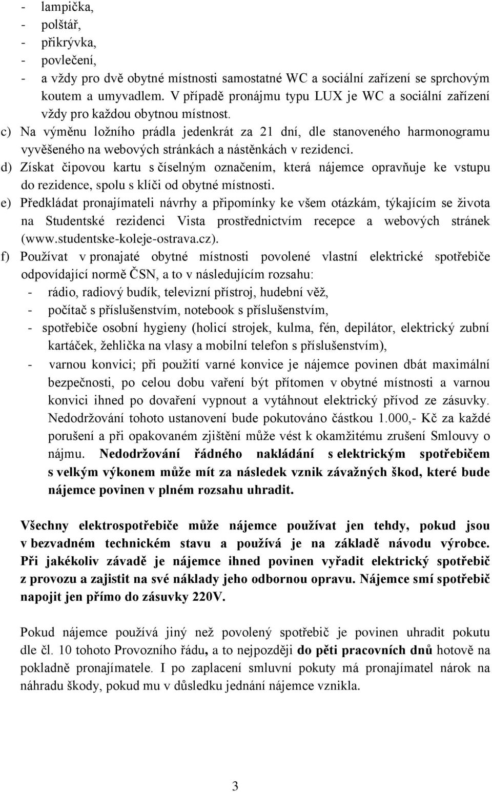 c) Na výměnu ložního prádla jedenkrát za 21 dní, dle stanoveného harmonogramu vyvěšeného na webových stránkách a nástěnkách v rezidenci.