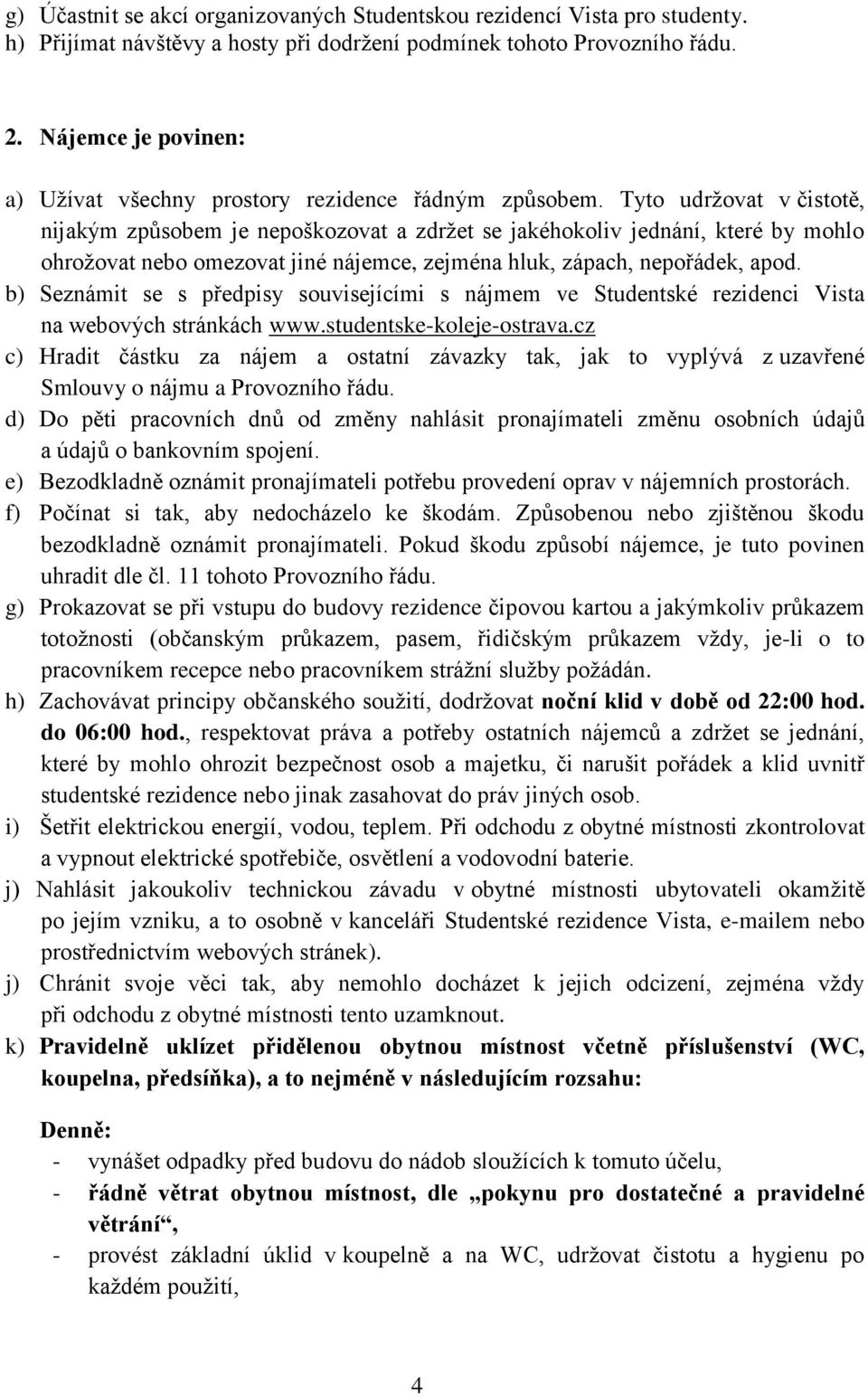 Tyto udržovat v čistotě, nijakým způsobem je nepoškozovat a zdržet se jakéhokoliv jednání, které by mohlo ohrožovat nebo omezovat jiné nájemce, zejména hluk, zápach, nepořádek, apod.