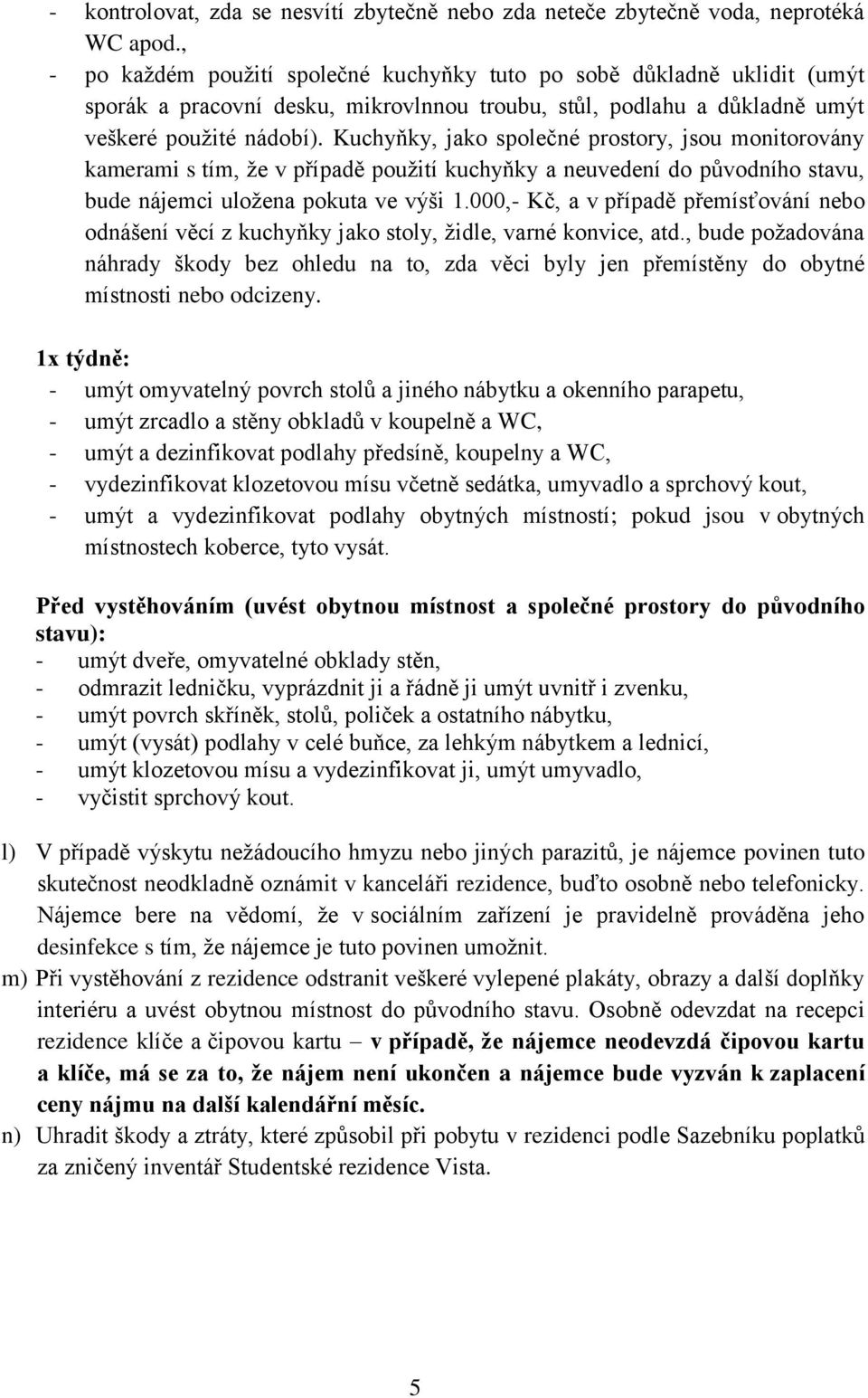 Kuchyňky, jako společné prostory, jsou monitorovány kamerami s tím, že v případě použití kuchyňky a neuvedení do původního stavu, bude nájemci uložena pokuta ve výši 1.