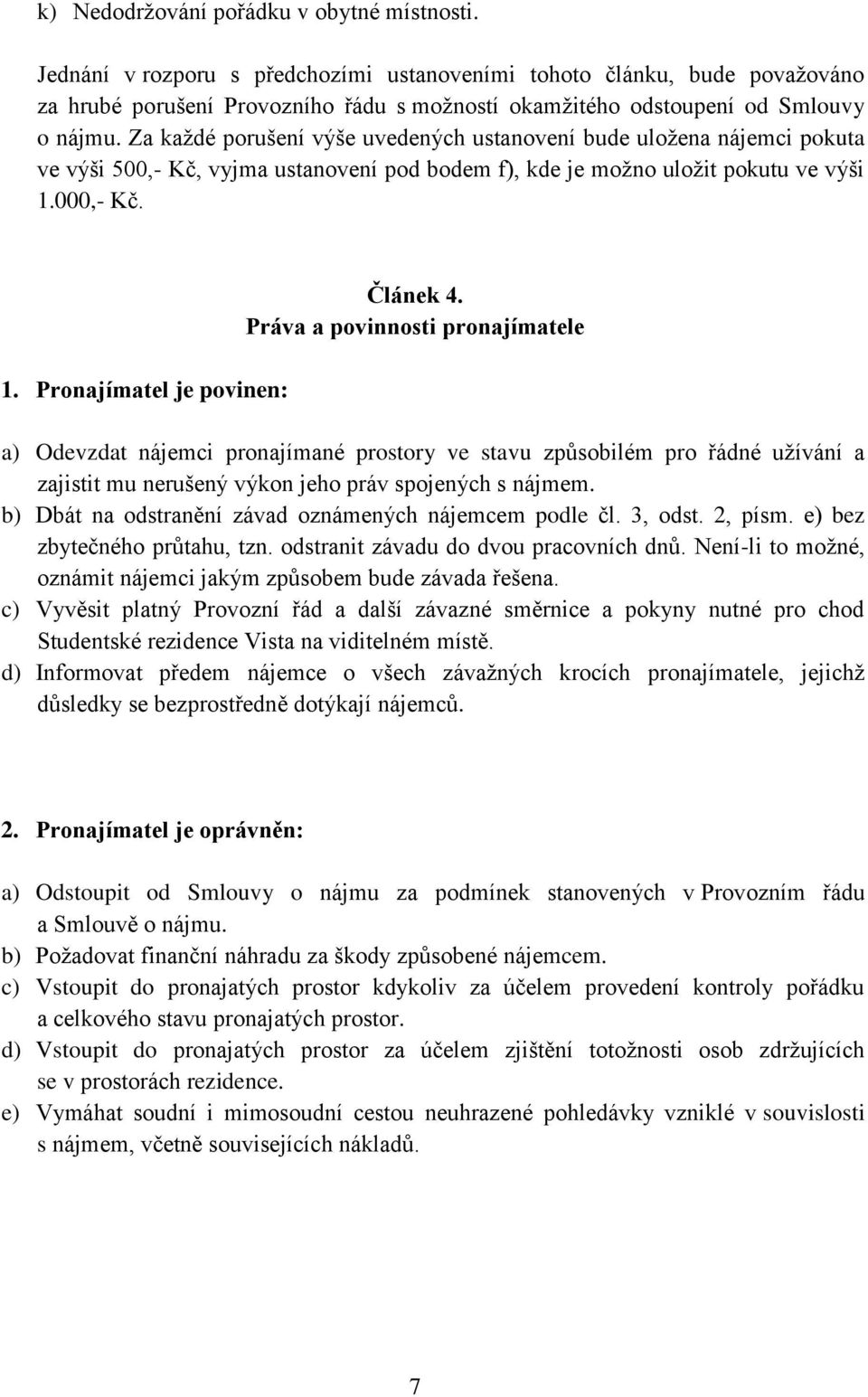 Za každé porušení výše uvedených ustanovení bude uložena nájemci pokuta ve výši 500,- Kč, vyjma ustanovení pod bodem f), kde je možno uložit pokutu ve výši 1.000,- Kč. 1. Pronajímatel je povinen: Článek 4.