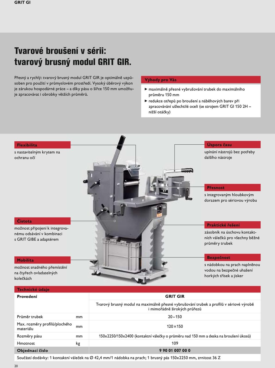 Výhody pro Vás maximálně přesné vybrušování trubek do maximálního průměru 150 mm redukce otřepů po broušení a náběhových barev při zpracovávání ušlechtilé oceli (se strojem GRIT GI 150 2H nižší