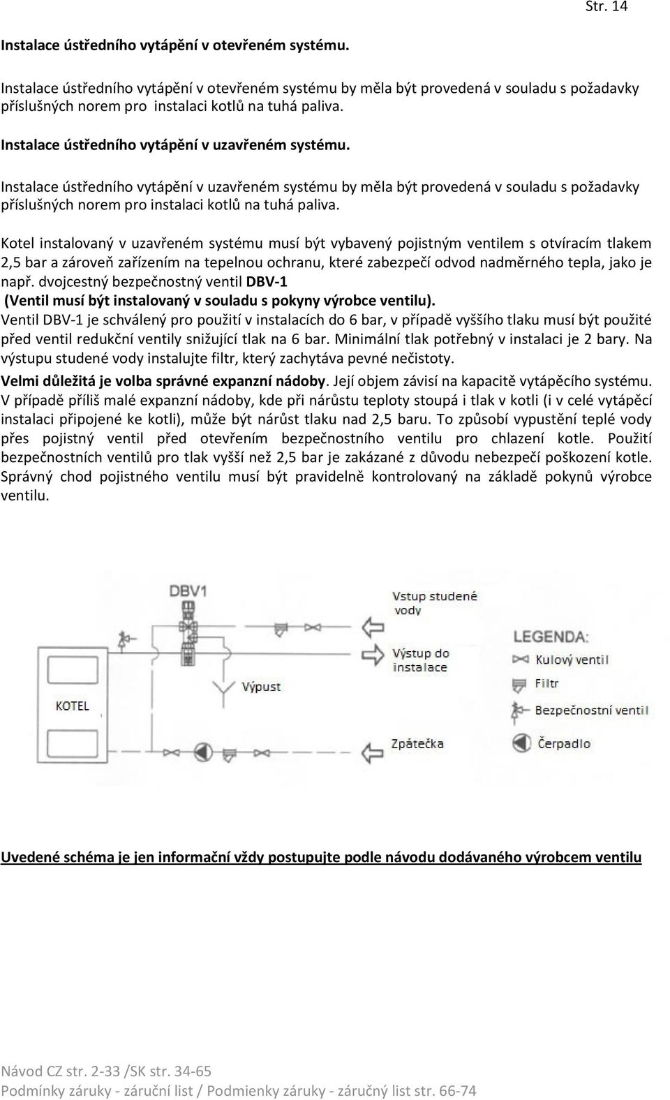 Instalace ústředního vytápění v uzavřeném systému by měla být provedená v souladu s požadavky příslušných norem pro instalaci kotlů na tuhá paliva.