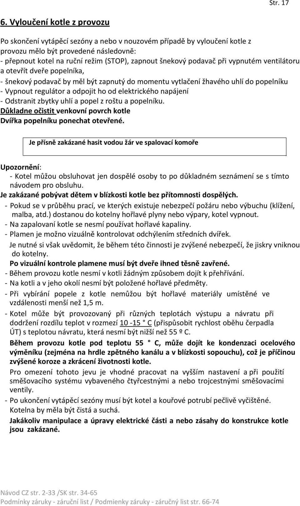 podavač při vypnutém ventilátoru a otevřít dveře popelníka, - šnekový podavač by měl být zapnutý do momentu vytlačení žhavého uhlí do popelníku - Vypnout regulátor a odpojit ho od elektrického