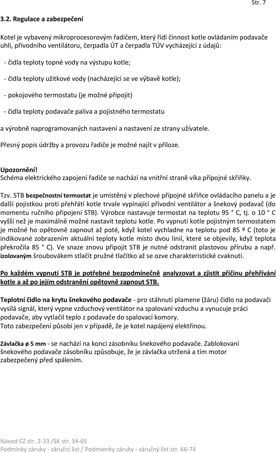 teploty topné vody na výstupu kotle; - čidla teploty užitkové vody (nacházející se ve výbavě kotle); - pokojového termostatu (je možné připojit) - čidla teploty podavače paliva a pojistného