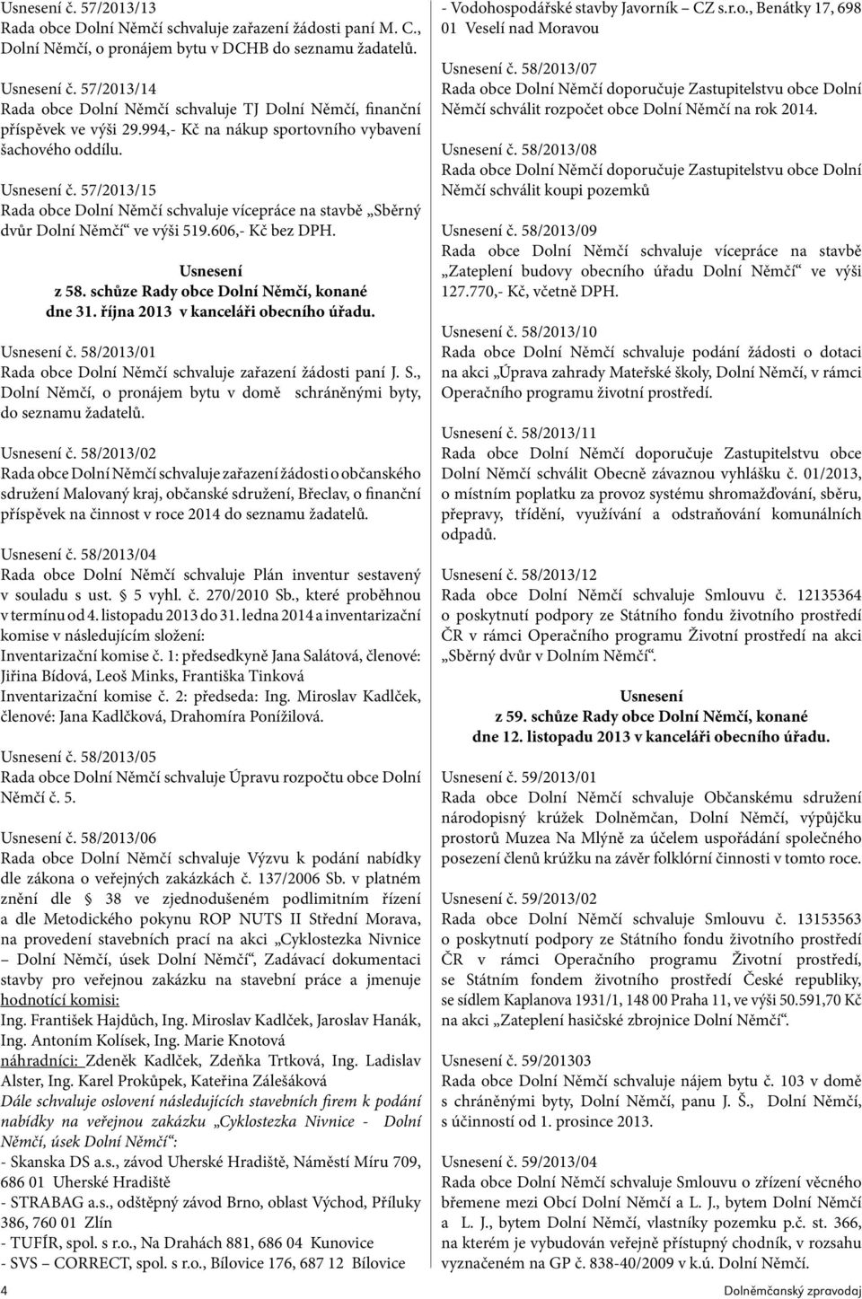 57/2013/15 Rada obce Dolní Němčí schvaluje vícepráce na stavbě Sběrný dvůr Dolní Němčí ve výši 519.606,- Kč bez DPH. Usnesení z 58. schůze Rady obce Dolní Němčí, konané dne 31.