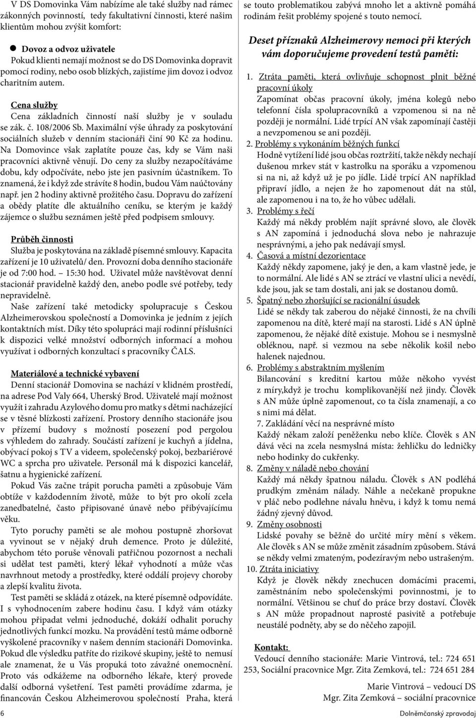 Maximální výše úhrady za poskytování sociálních služeb v denním stacionáři činí 90 Kč za hodinu. Na Domovince však zaplatíte pouze čas, kdy se Vám naši pracovníci aktivně věnují.