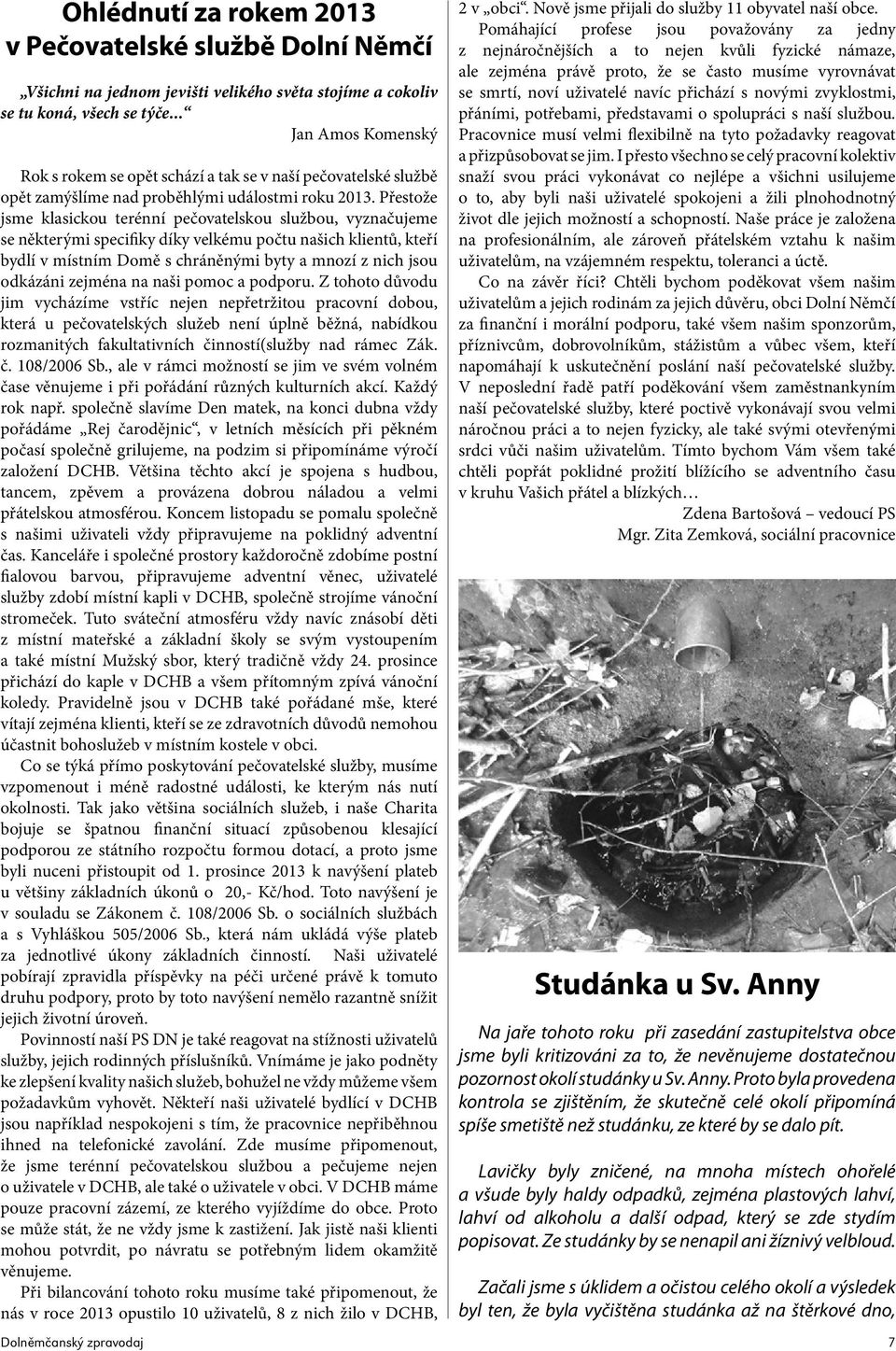 Přestože jsme klasickou terénní pečovatelskou službou, vyznačujeme se některými specifiky díky velkému počtu našich klientů, kteří bydlí v místním Domě s chráněnými byty a mnozí z nich jsou odkázáni