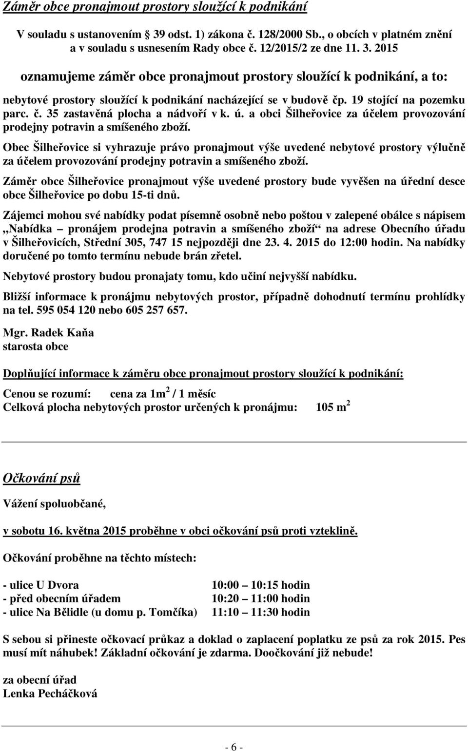 2015 oznamujeme záměr obce pronajmout prostory sloužící k podnikání, a to: nebytové prostory sloužící k podnikání nacházející se v budově čp. 19 stojící na pozemku parc. č. 35 zastavěná plocha a nádvoří v k.