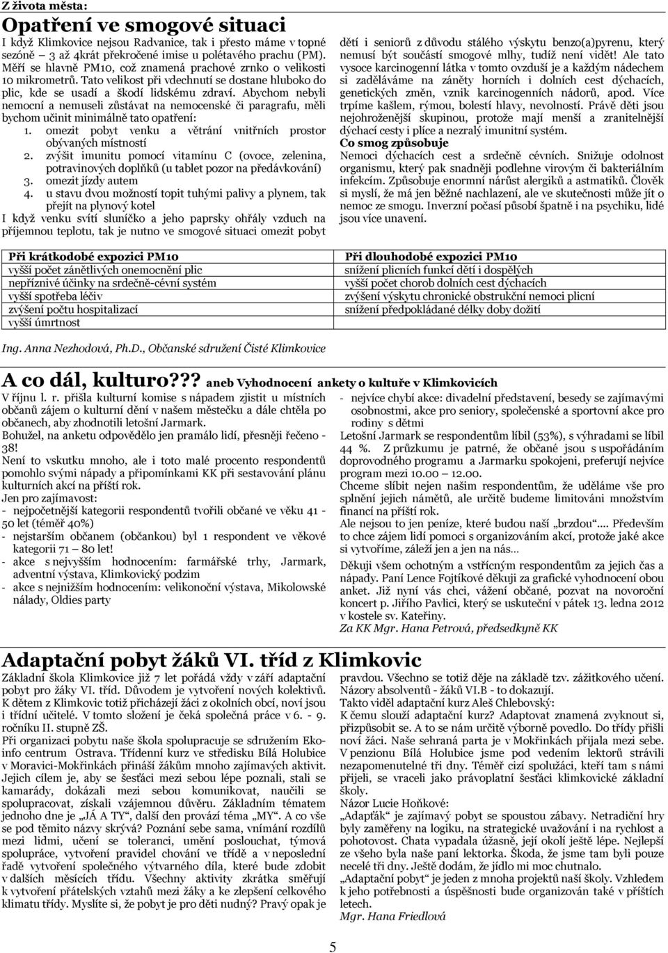 Abychom nebyli nemocní a nemuseli zůstávat na nemocenské či paragrafu, měli bychom učinit minimálně tato opatření: 1. omezit pobyt venku a větrání vnitřních prostor obývaných místností 2.