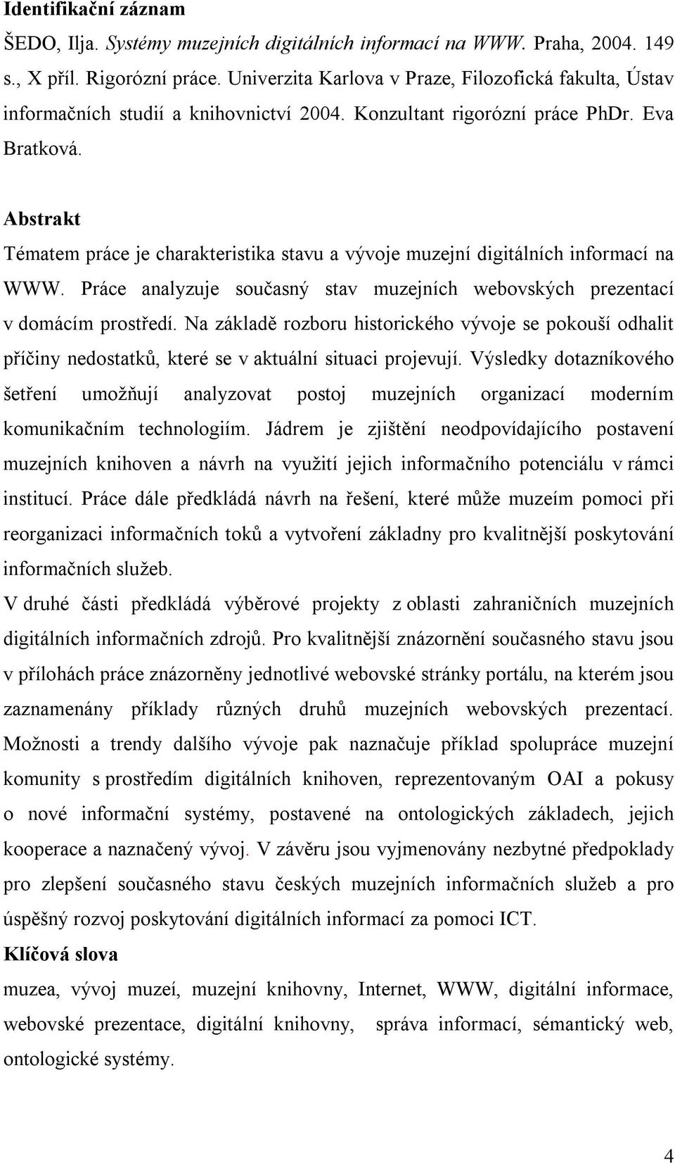 Abstrakt Tématem práce je charakteristika stavu a vývoje muzejní digitálních informací na WWW. Práce analyzuje současný stav muzejních webovských prezentací v domácím prostředí.