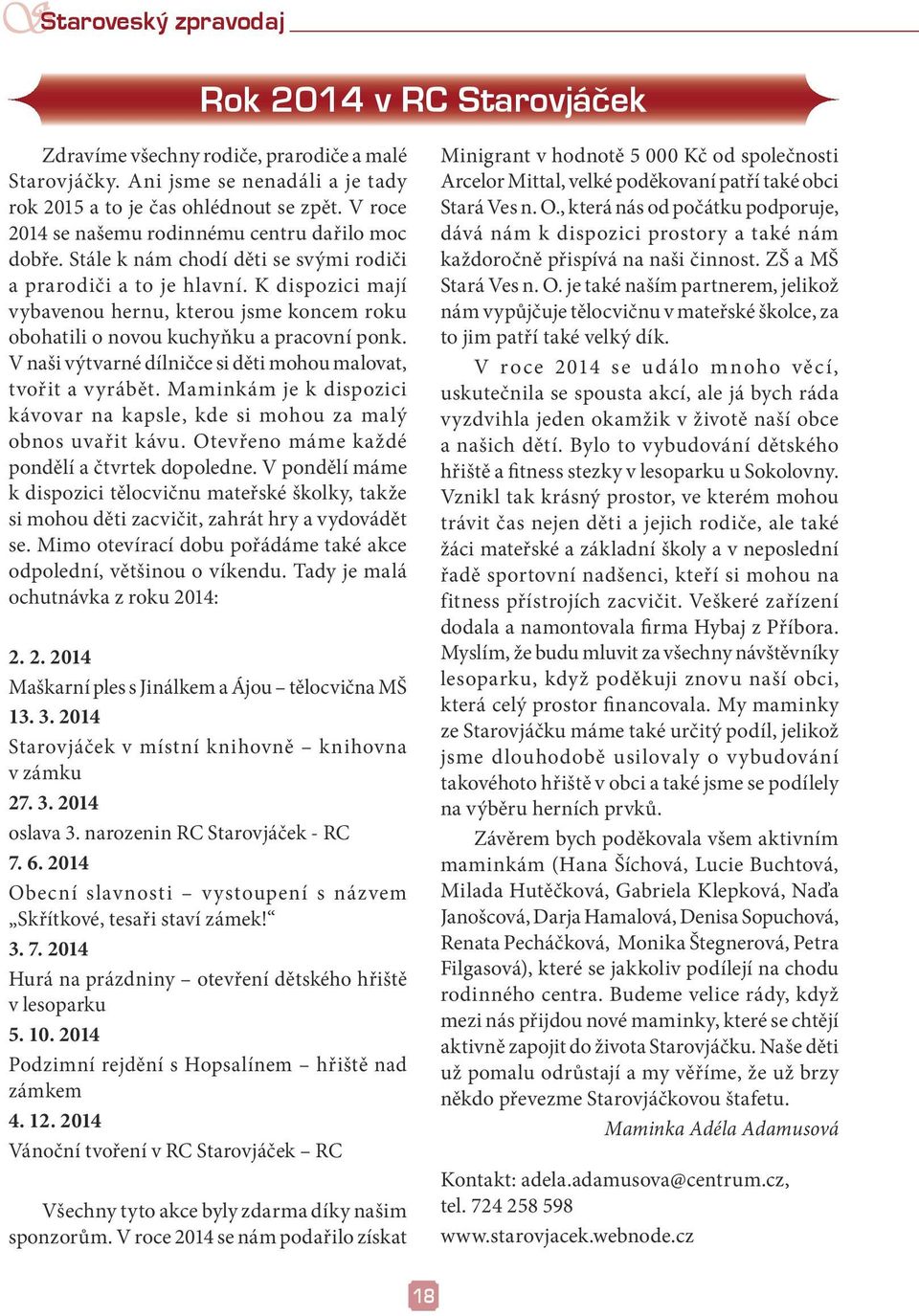 K dispozici mají vybavenou hernu, kterou jsme koncem roku obohatili o novou kuchyňku a pracovní ponk. V naši výtvarné dílničce si děti mohou malovat, tvořit a vyrábět.