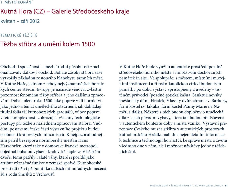 V Kutné Hoře, jednom z tehdy nejvýznamnějších hornických center střední Evropy, je nasnadě věnovat zvláštní pozornost fenoménu těžby stříbra a jeho dalšímu zpracování.