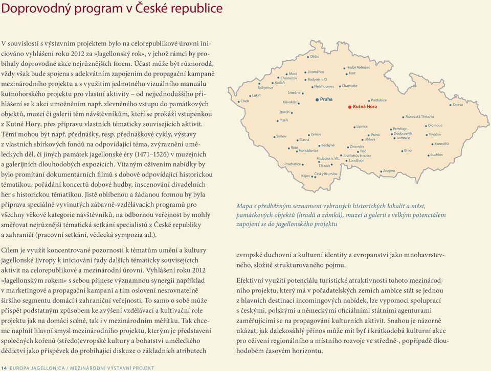 Účast může být různorodá, vždy však bude spojena s adekvátním zapojením do propagační kampaně mezinárodního projektu a s využitím jednotného vizuálního manuálu kutnohorského projektu pro vlastní