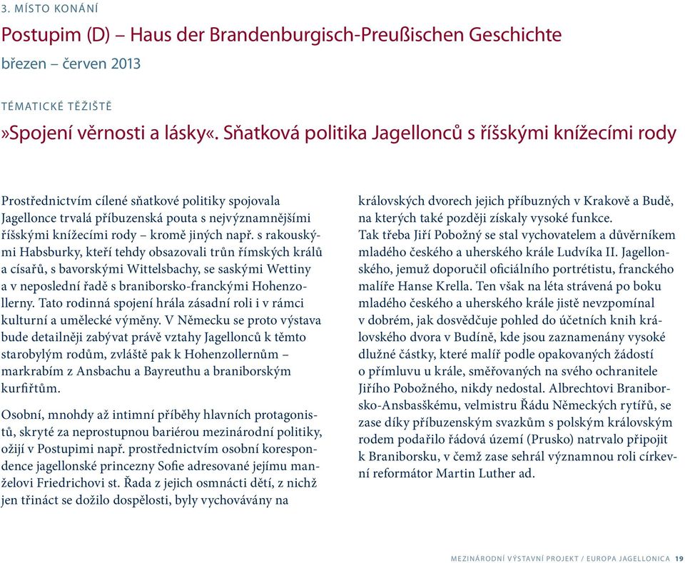 např. s rakouskými Habsburky, kteří tehdy obsazovali trůn římských králů a císařů, s bavorskými Wittelsbachy, se saskými Wettiny a v neposlední řadě s braniborsko-franckými Hohenzollerny.
