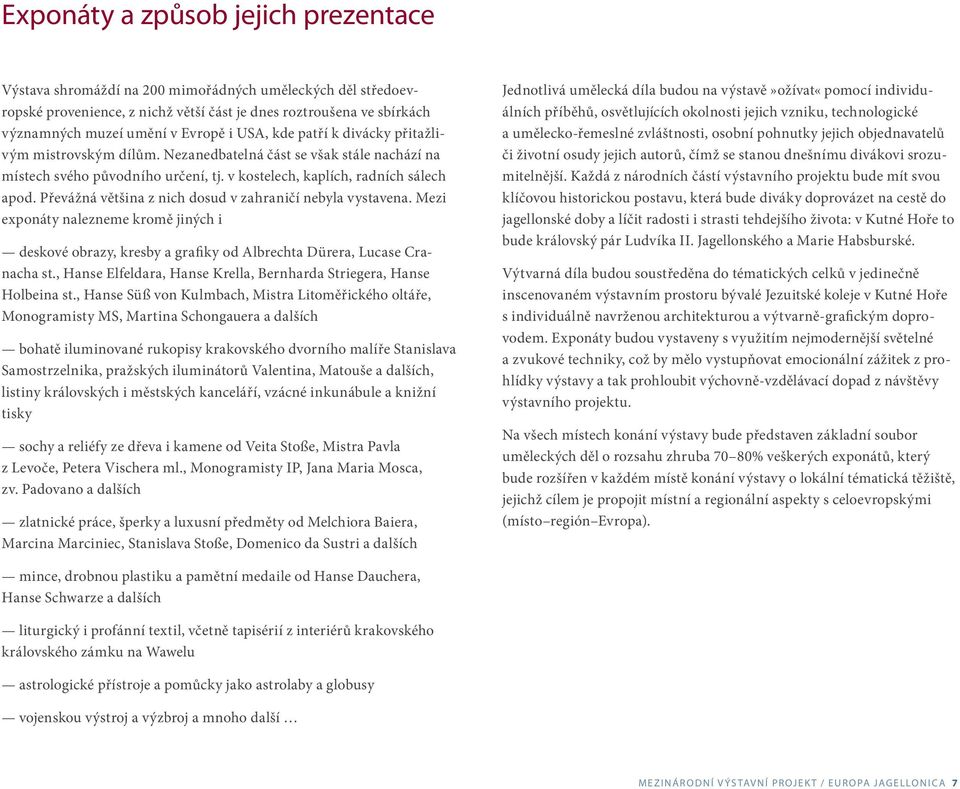 Převážná většina z nich dosud v zahraničí nebyla vystavena. Mezi exponáty nalezneme kromě jiných i deskové obrazy, kresby a grafiky od Albrechta Dürera, Lucase Cranacha st.