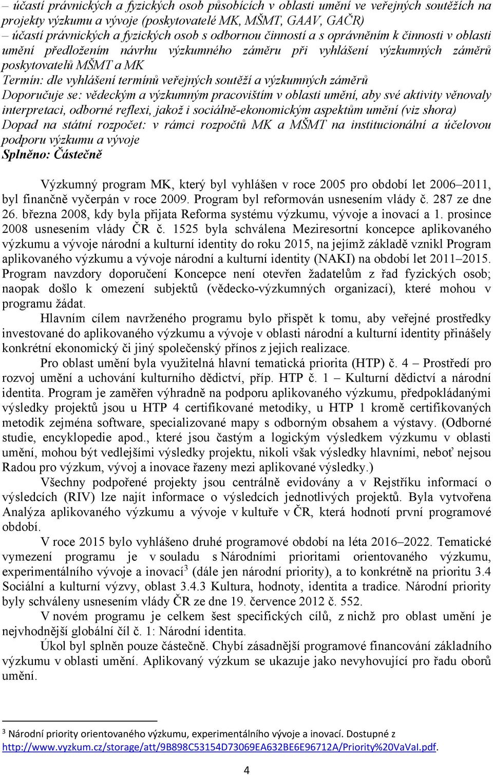 výzkumných záměrů Doporučuje se: vědeckým a výzkumným pracovištím v oblasti umění, aby své aktivity věnovaly interpretaci, odborné reflexi, jakož i sociálně-ekonomickým aspektům umění (viz shora)