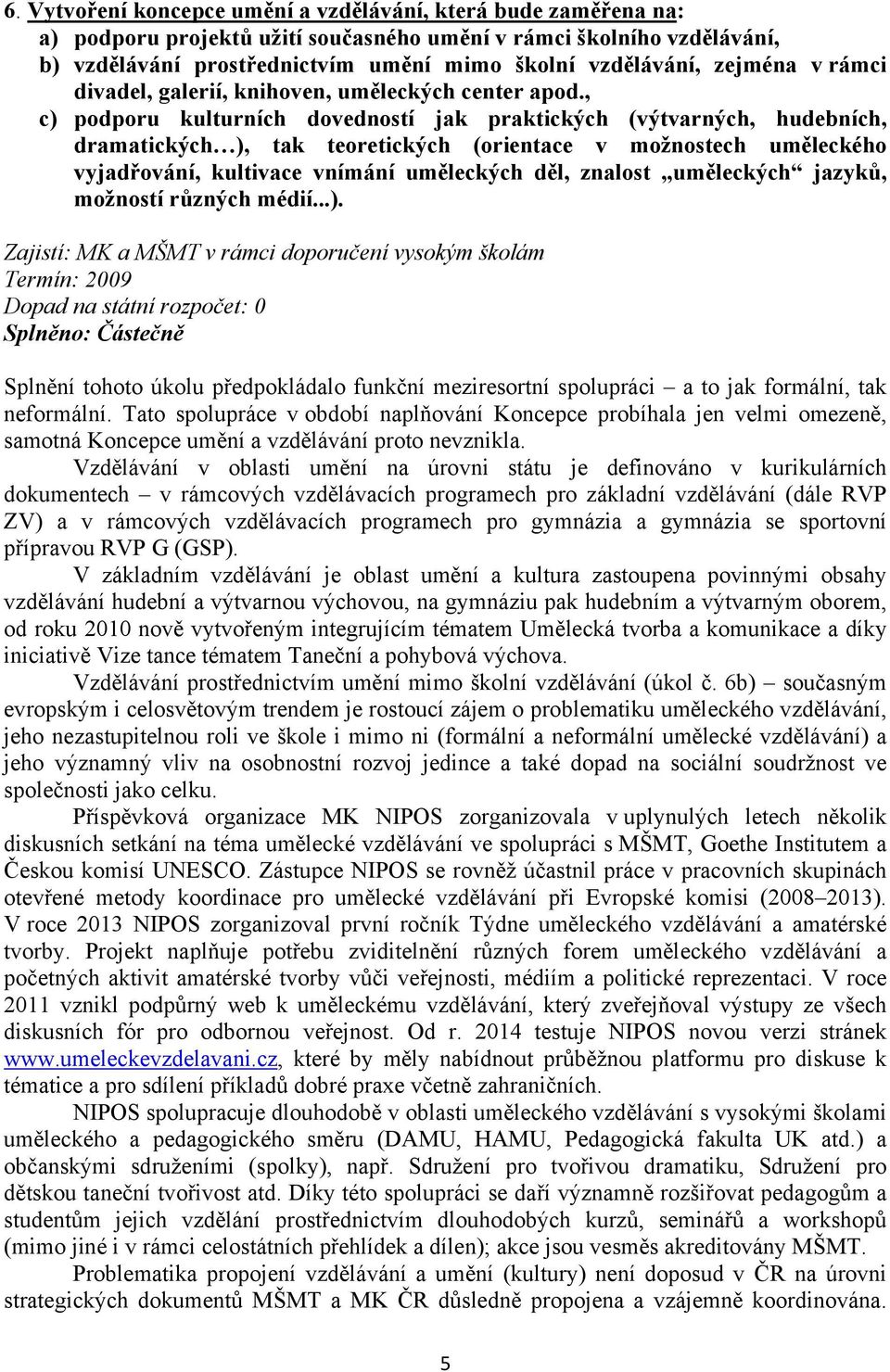 , c) podporu kulturních dovedností jak praktických (výtvarných, hudebních, dramatických ), tak teoretických (orientace v možnostech uměleckého vyjadřování, kultivace vnímání uměleckých děl, znalost