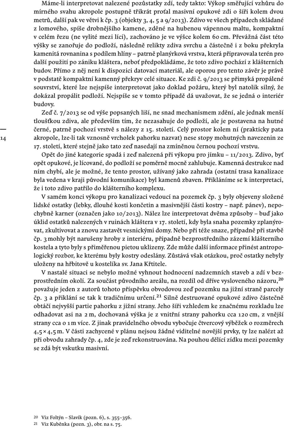 Zdivo ve všech případech skládané z lomového, spíše drobnějšího kamene, zděné na hubenou vápennou maltu, kompaktní v celém řezu (ne vylité mezi líci), zachováno je ve výšce kolem 60 cm.