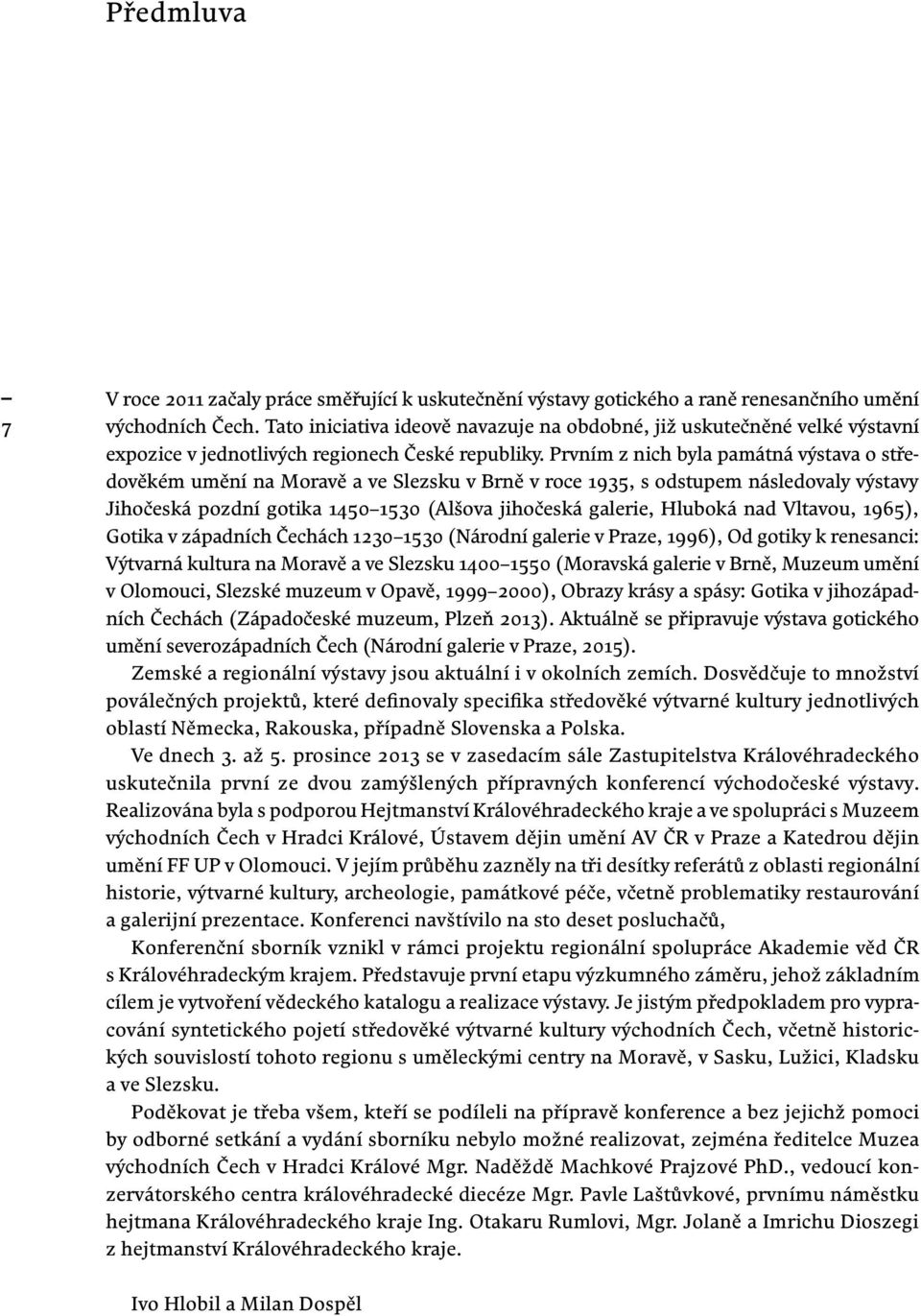 Prvním z nich byla památná výstava o středověkém umění na Moravě a ve Slezsku v Brně v roce 1935, s odstupem následovaly výstavy Jihočeská pozdní gotika 1450 1530 (Alšova jihočeská galerie, Hluboká