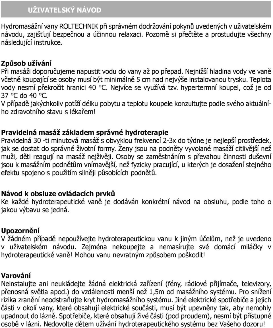 Nejnižší hladina vody ve vaně včetně koupající se osoby musí být minimálně 5 cm nad nejvýše instalovanou trysku. Teplota vody nesmí překročit hranici 40 C. Nejvíce se využívá tzv.