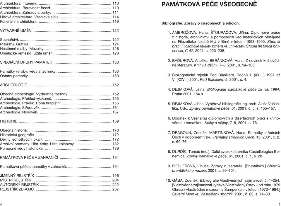 ... 133 Ostatní památky.... 150 ARCHEOLOGIE... 152 Obecná archeologie. Výzkumné metody.... 152 Archeologie. Přehled výzkumů.... 153 Archeologie. Pravěk. Doba hradištní.... 155 Archeologie. Středověk.