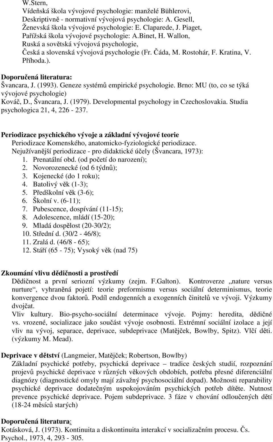 (1993). Geneze systém empirické psychologie. Brno: MU (to, co se týká vývojové psychologie) Ková, D., Švancara, J. (1979). Developmental psychology in Czechoslovakia.