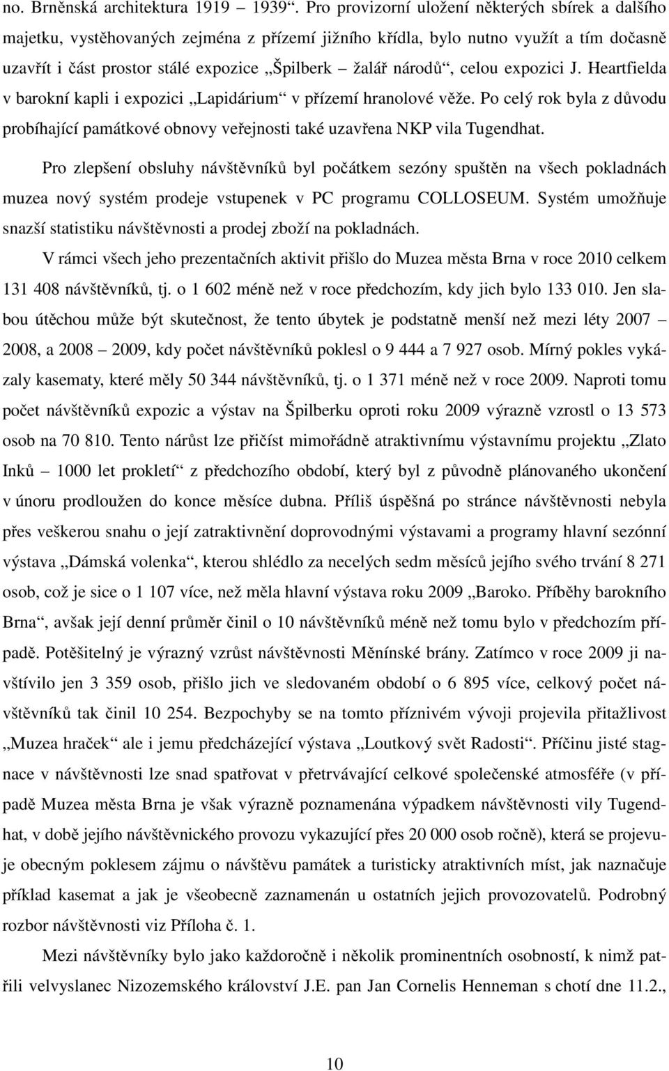 celou expozici J. Heartfielda v barokní kapli i expozici Lapidárium v přízemí hranolové věže. Po celý rok byla z důvodu probíhající památkové obnovy veřejnosti také uzavřena NKP vila Tugendhat.