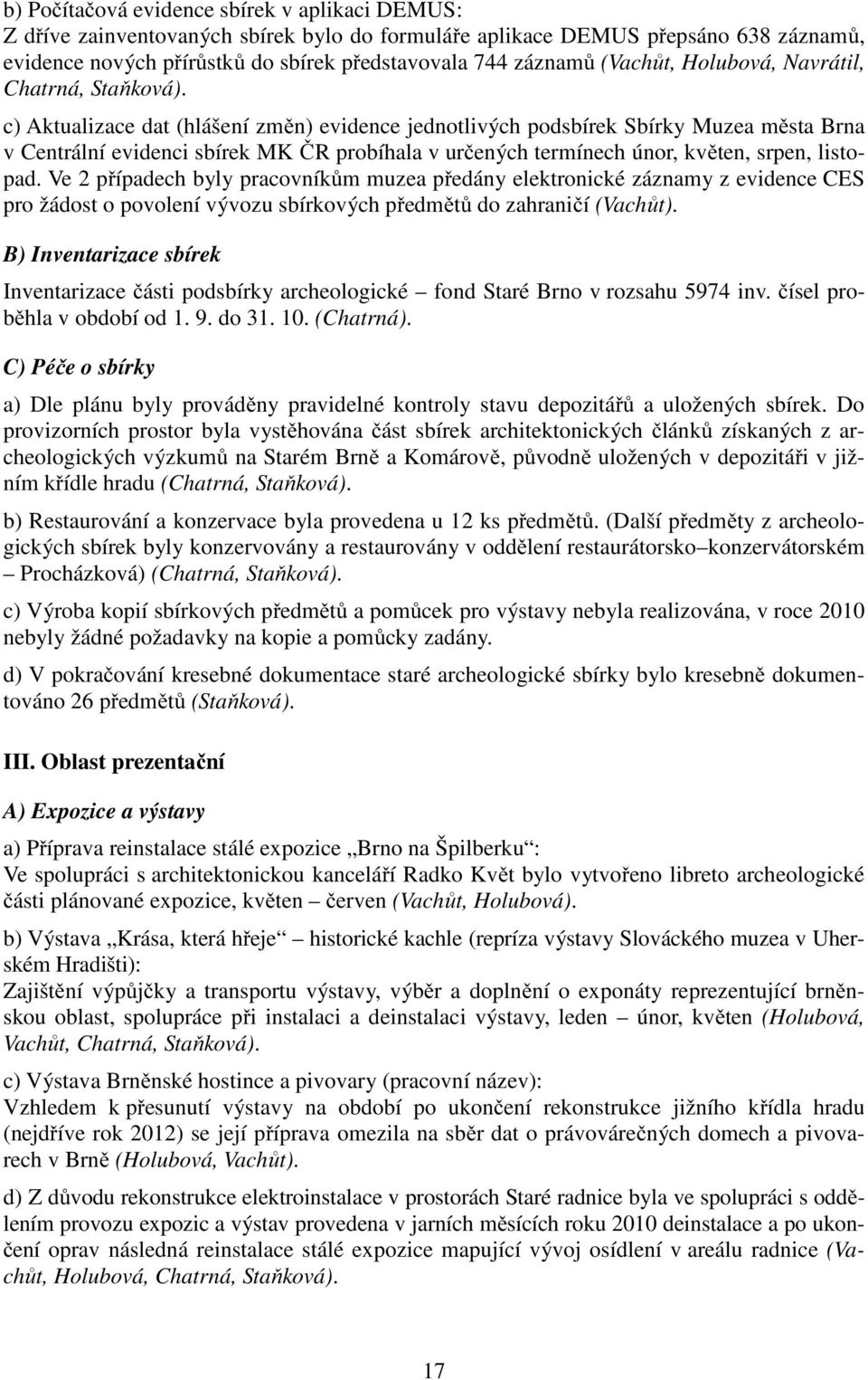 c) Aktualizace dat (hlášení změn) evidence jednotlivých podsbírek Sbírky Muzea města Brna v Centrální evidenci sbírek MK ČR probíhala v určených termínech únor, květen, srpen, listopad.