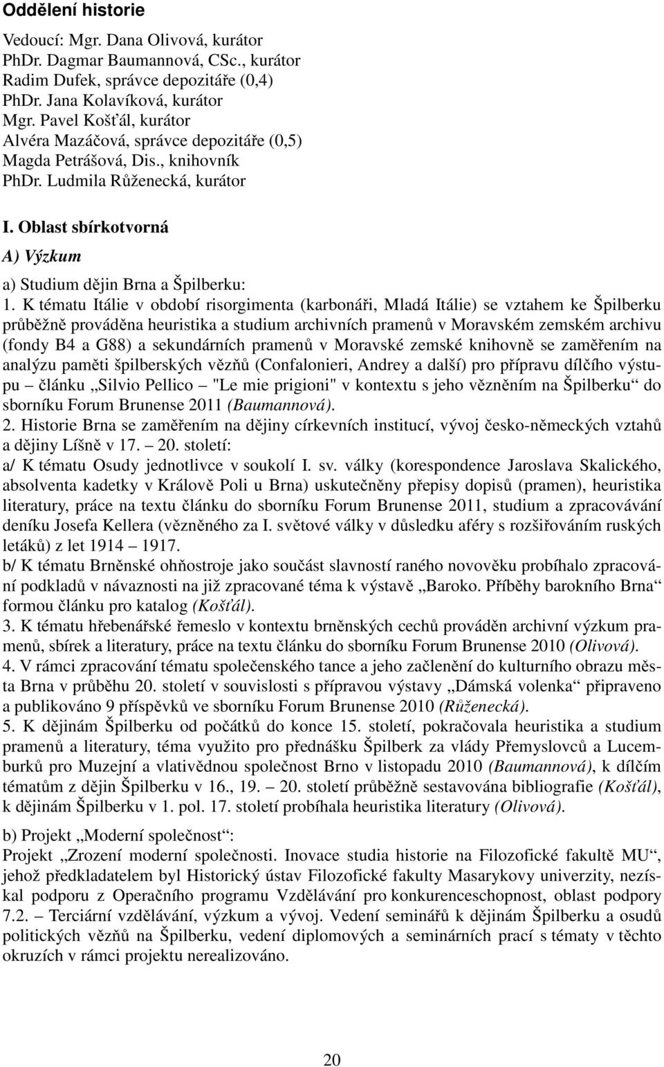 K tématu Itálie v období risorgimenta (karbonáři, Mladá Itálie) se vztahem ke Špilberku průběžně prováděna heuristika a studium archivních pramenů v Moravském zemském archivu (fondy B4 a G88) a