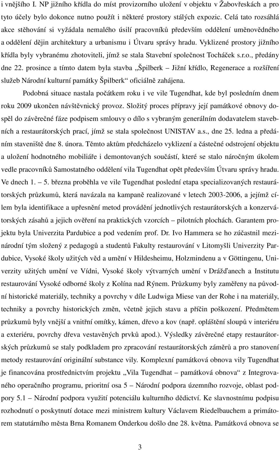 Vyklizené prostory jižního křídla byly vybranému zhotoviteli, jímž se stala Stavební společnost Tocháček s.r.o., předány dne 22.