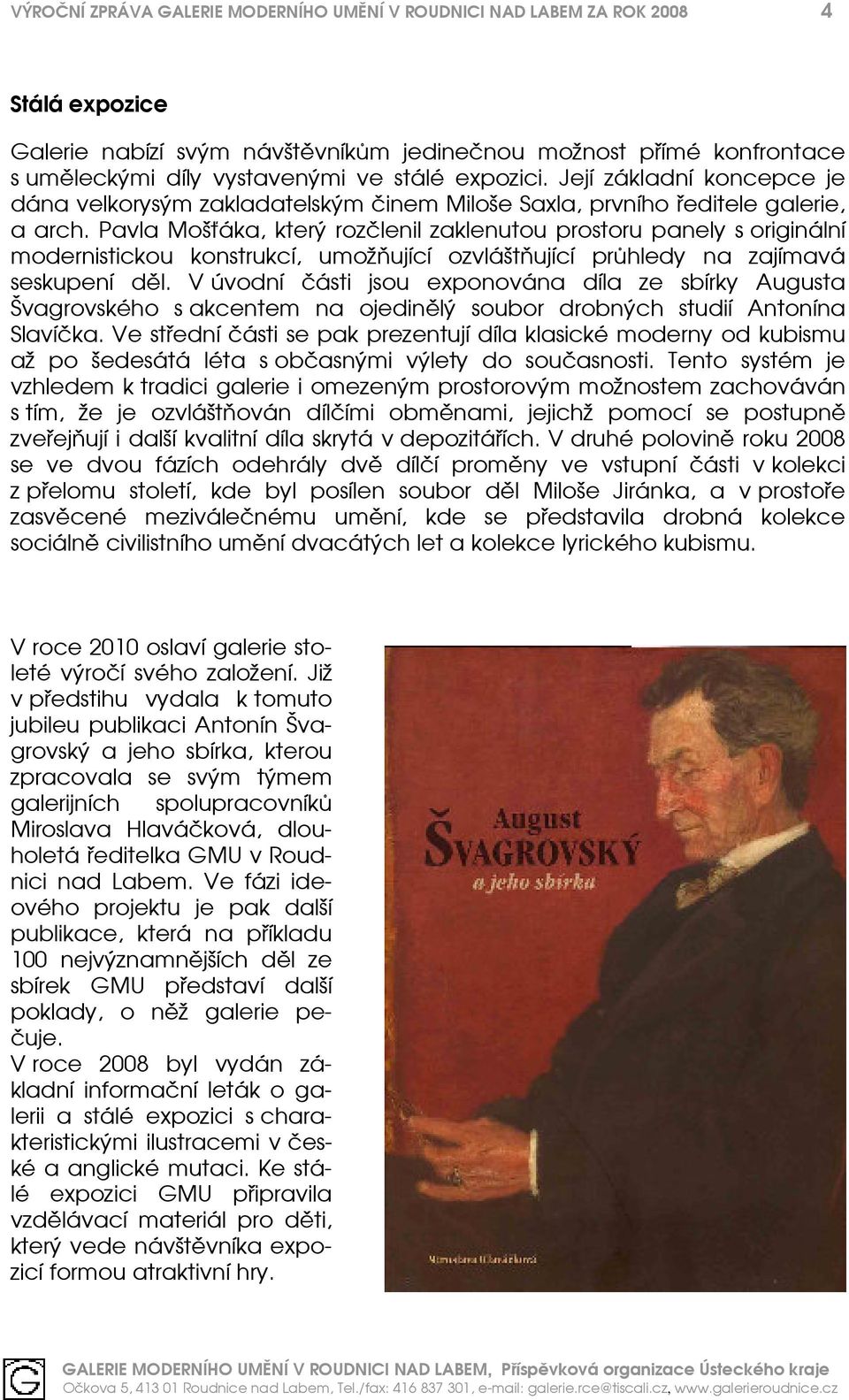 Pavla Mošťáka, který rozčlenil zaklenutou prostoru panely s originální modernistickou konstrukcí, umožňující ozvláštňující průhledy na zajímavá seskupení děl.