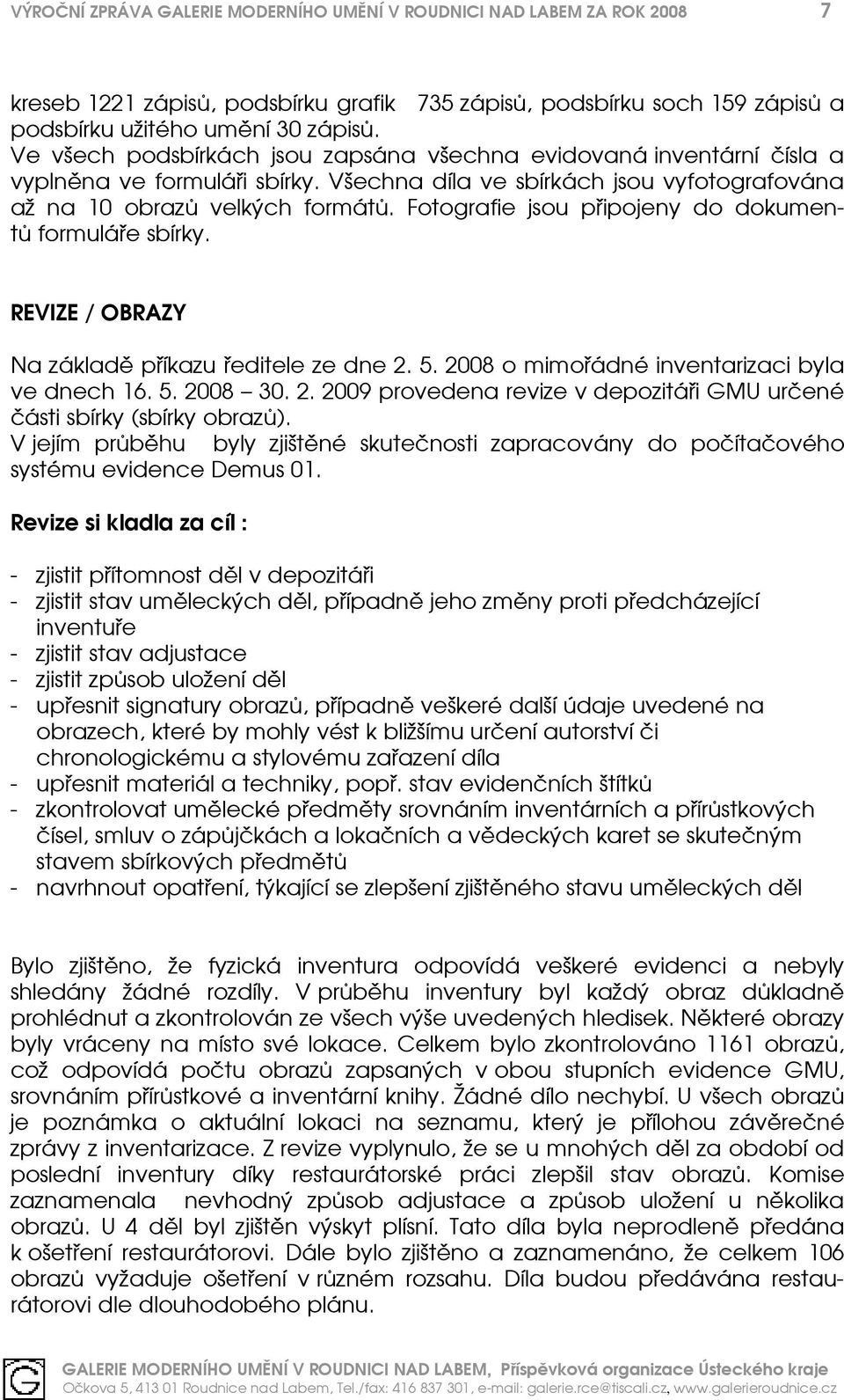 Fotografie jsou připojeny do dokumentů formuláře sbírky. REVIZE / OBRAZY Na základě příkazu ředitele ze dne 2. 5. 2008 o mimořádné inventarizaci byla ve dnech 16. 5. 2008 30. 2. 2009 provedena revize v depozitáři GMU určené části sbírky (sbírky obrazů).