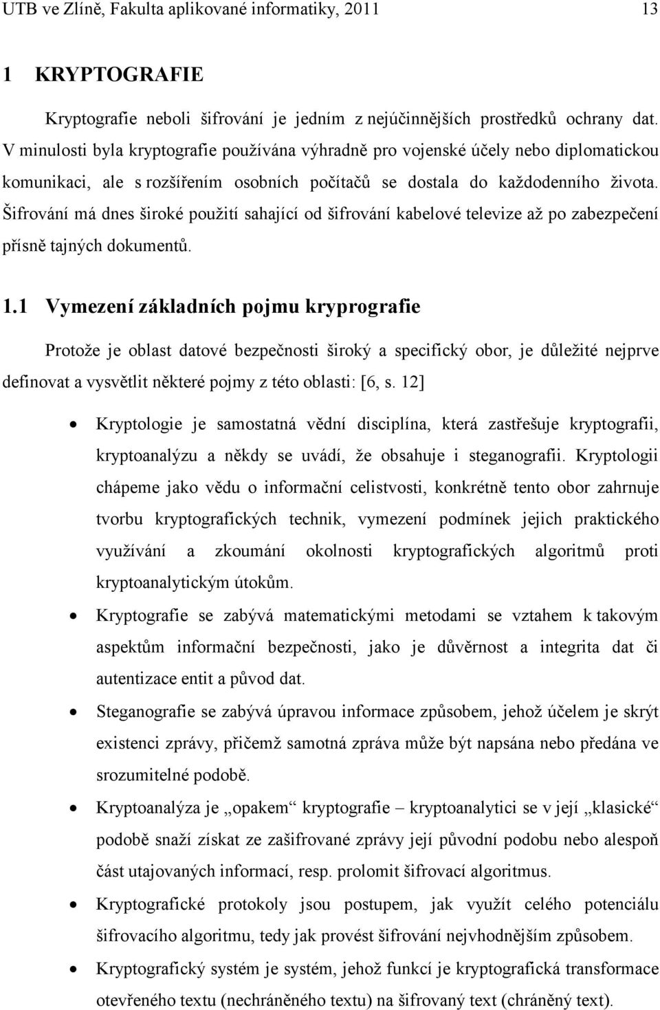 Šifrování má dnes široké použití sahající od šifrování kabelové televize až po zabezpečení přísně tajných dokumentů. 1.