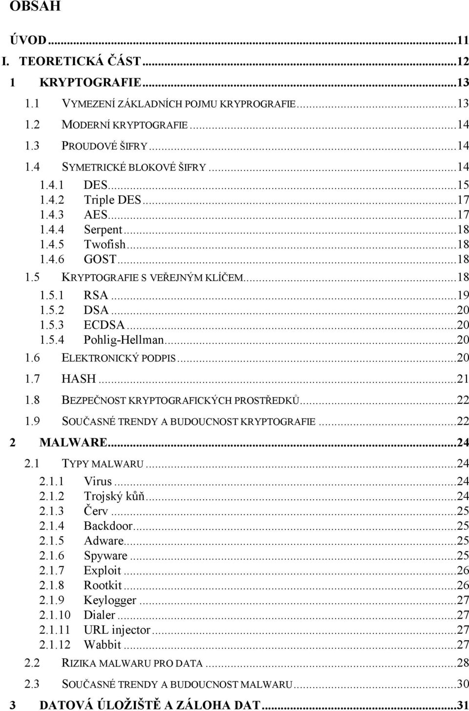 .. 20 1.5.4 Pohlig-Hellman... 20 1.6 ELEKTRONICKÝ PODPIS... 20 1.7 HASH... 21 1.8 BEZPEČNOST KRYPTOGRAFICKÝCH PROSTŘEDKŮ... 22 1.9 SOUČASNÉ TRENDY A BUDOUCNOST KRYPTOGRAFIE... 22 2 MALWARE... 24 2.