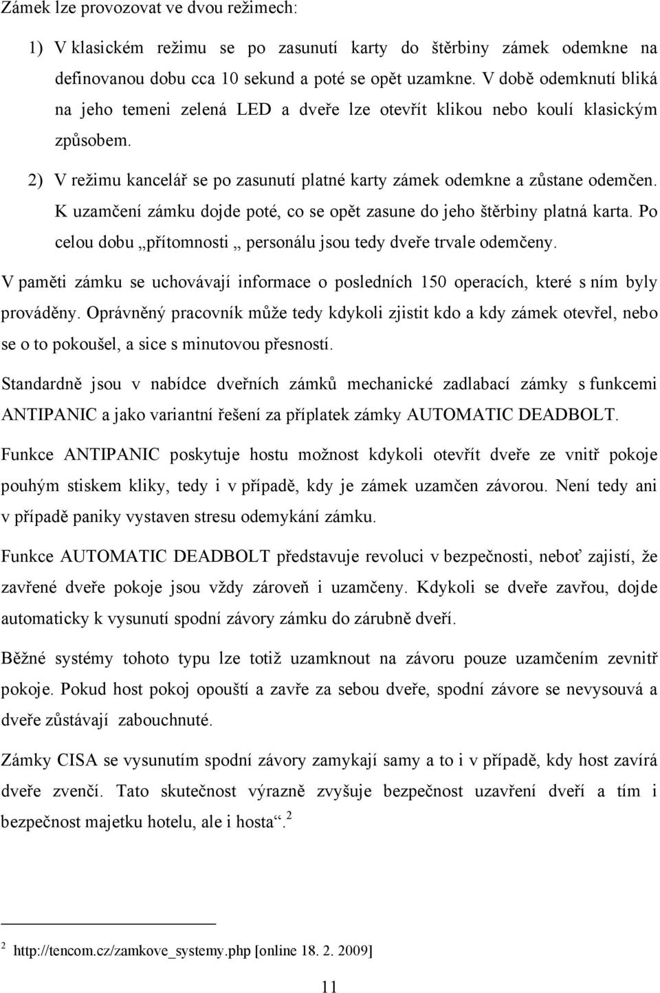 K uzamčení zámku dojde poté, co se opět zasune do jeho štěrbiny platná karta. Po celou dobu přítomnosti personálu jsou tedy dveře trvale odemčeny.