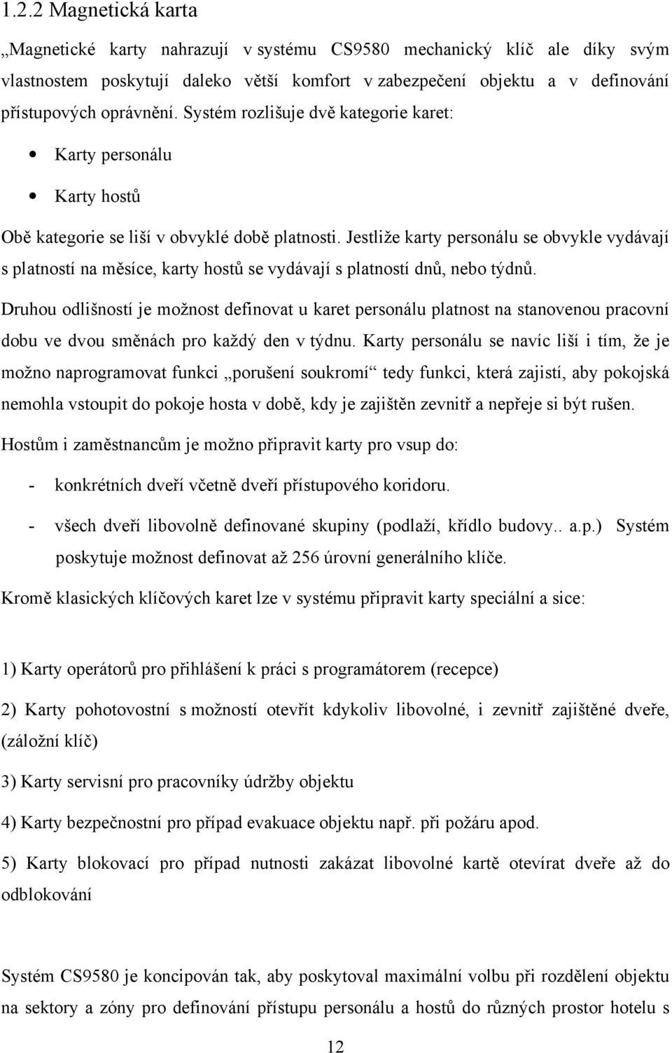 Jestliže karty personálu se obvykle vydávají s platností na měsíce, karty hostů se vydávají s platností dnů, nebo týdnů.