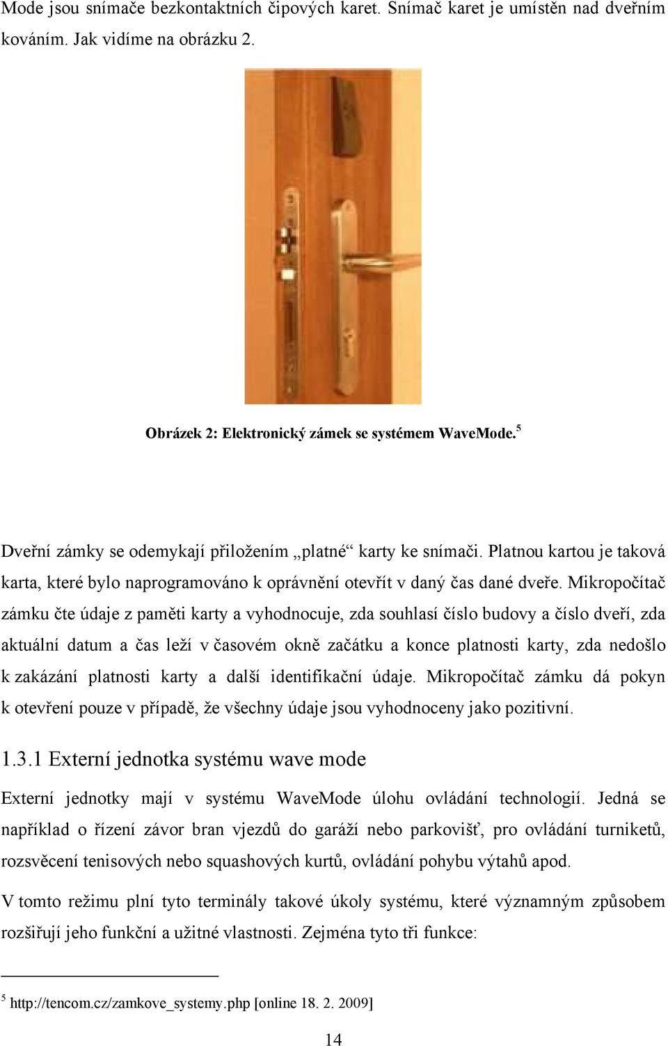 Mikropočítač zámku čte údaje z paměti karty a vyhodnocuje, zda souhlasí číslo budovy a číslo dveří, zda aktuální datum a čas leží v časovém okně začátku a konce platnosti karty, zda nedošlo k