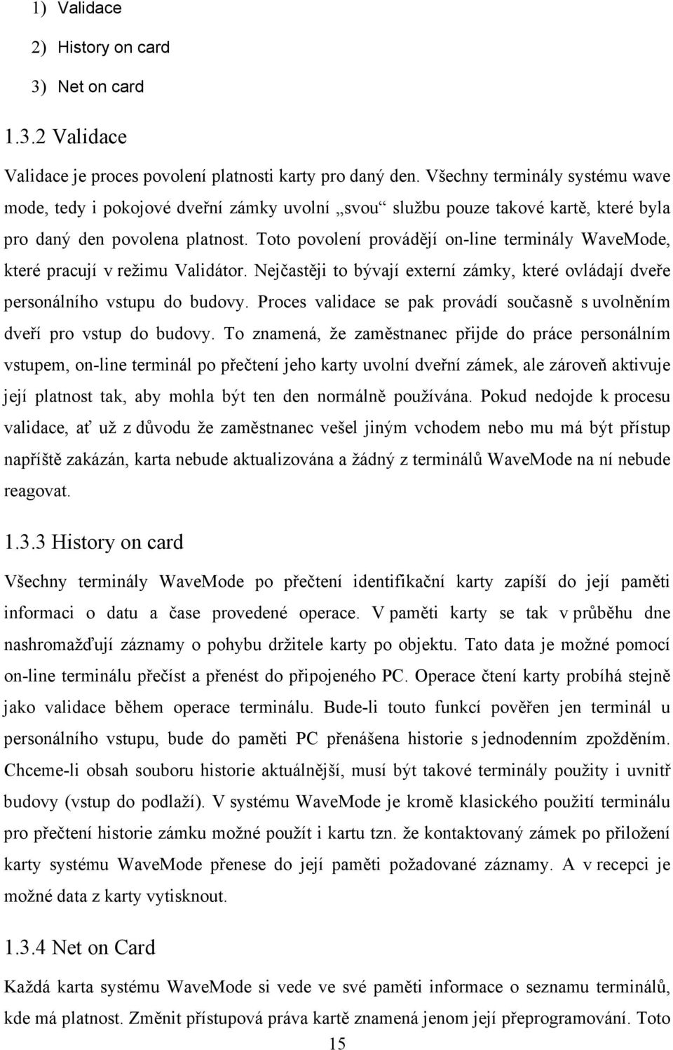 Toto povolení provádějí on-line terminály WaveMode, které pracují v režimu Validátor. Nejčastěji to bývají externí zámky, které ovládají dveře personálního vstupu do budovy.