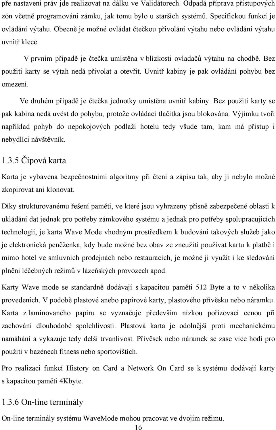 Bez použití karty se výtah nedá přivolat a otevřít. Uvnitř kabiny je pak ovládání pohybu bez omezení. Ve druhém případě je čtečka jednotky umístěna uvnitř kabiny.