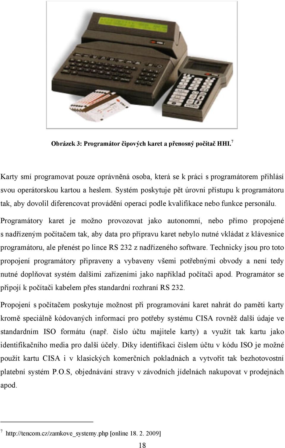 Programátory karet je možno provozovat jako autonomní, nebo přímo propojené s nadřízeným počítačem tak, aby data pro přípravu karet nebylo nutné vkládat z klávesnice programátoru, ale přenést po