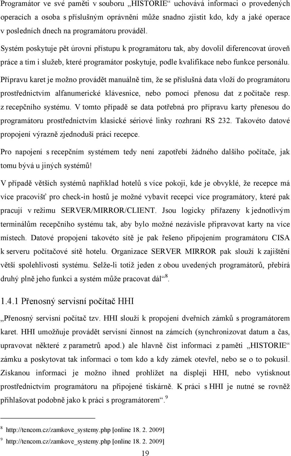 Přípravu karet je možno provádět manuálně tím, že se příslušná data vloží do programátoru prostřednictvím alfanumerické klávesnice, nebo pomocí přenosu dat z počítače resp. z recepčního systému.