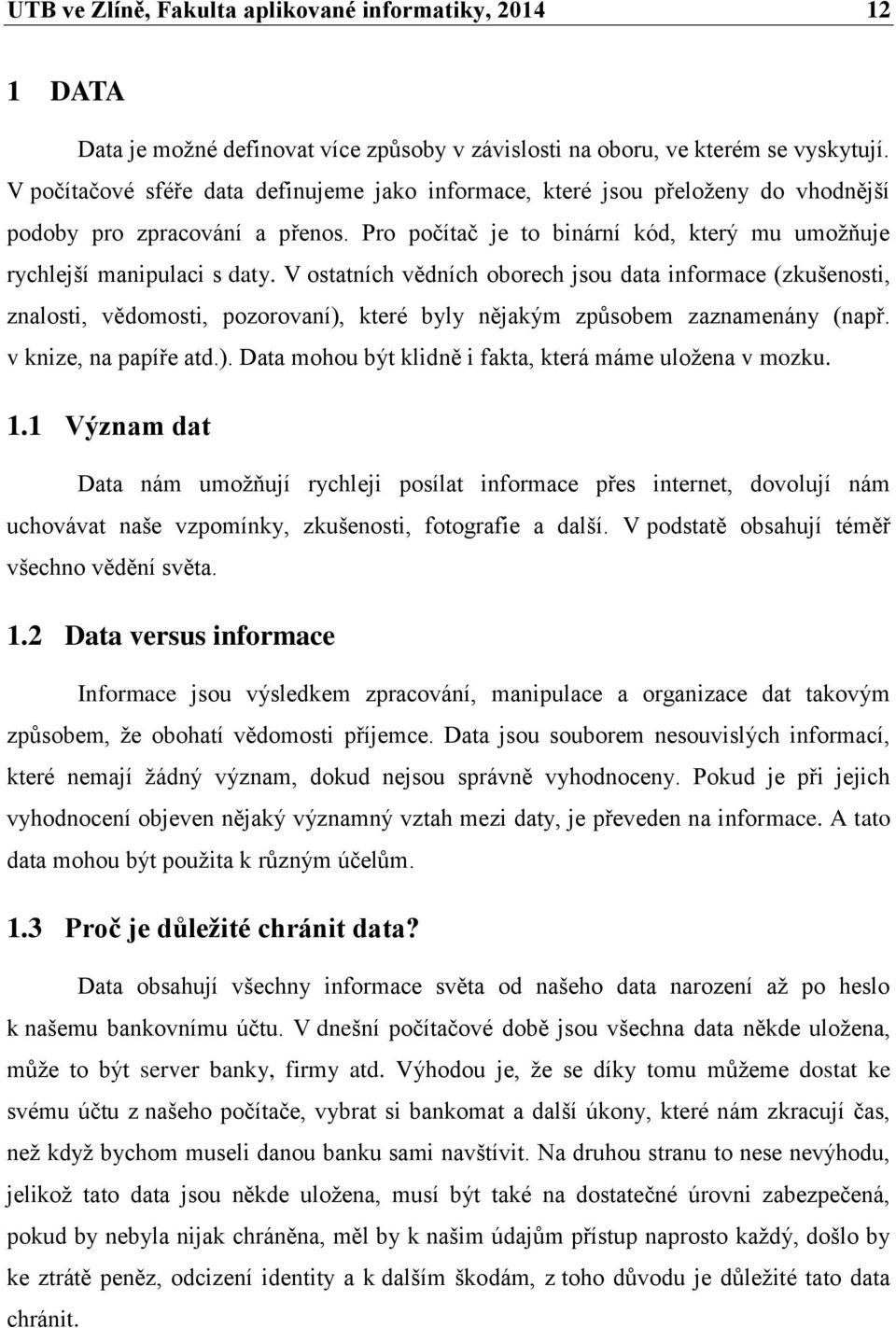 V ostatních vědních oborech jsou data informace (zkušenosti, znalosti, vědomosti, pozorovaní), které byly nějakým způsobem zaznamenány (např. v knize, na papíře atd.). Data mohou být klidně i fakta, která máme uložena v mozku.