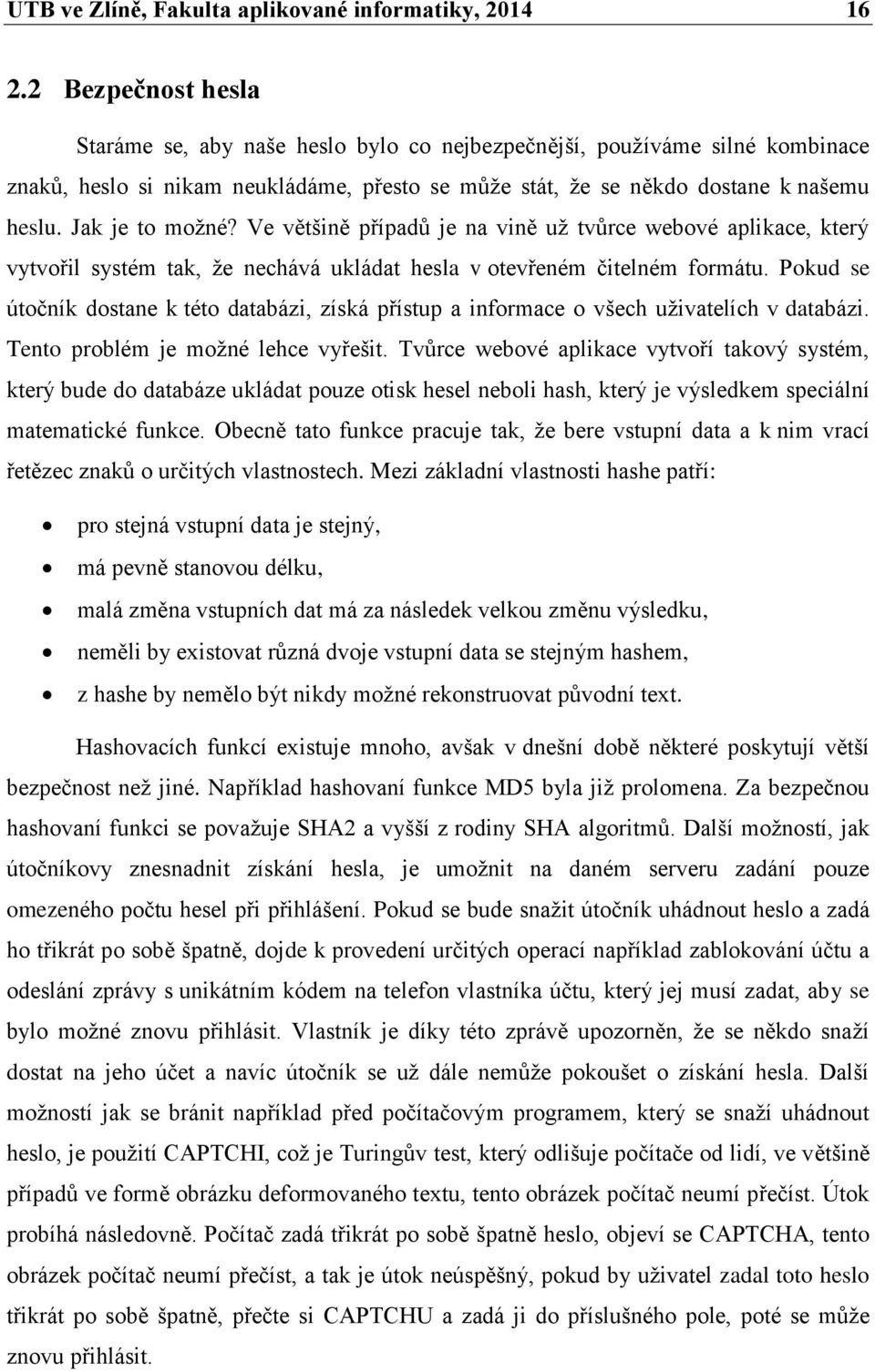 Jak je to možné? Ve většině případů je na vině už tvůrce webové aplikace, který vytvořil systém tak, že nechává ukládat hesla v otevřeném čitelném formátu.