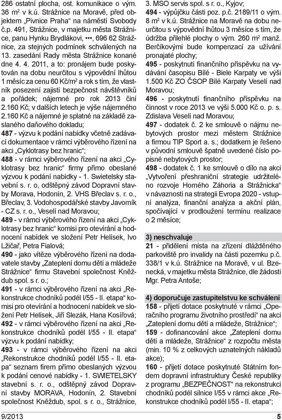 4. 2011, a to: pronájem bude poskytován na dobu neurčitou s výpovědní lhůtou 1 měsíc za cenu 60 Kč/m 2 a rok s tím, že vlastník posezení zajistí bezpečnost návštěvníků a pořádek; nájemné pro rok 2013