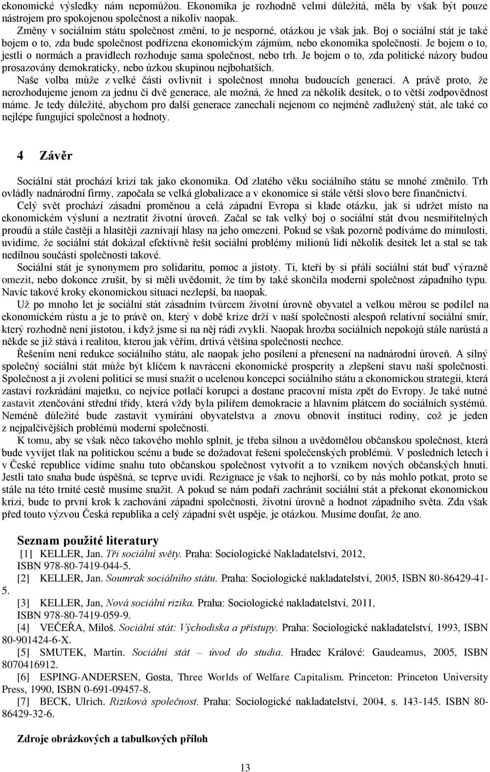 Je bojem o to, jestli o normách a pravidlech rozhoduje sama společnost, nebo trh. Je bojem o to, zda politické názory budou prosazovány demokraticky, nebo úzkou skupinou nejbohatších.