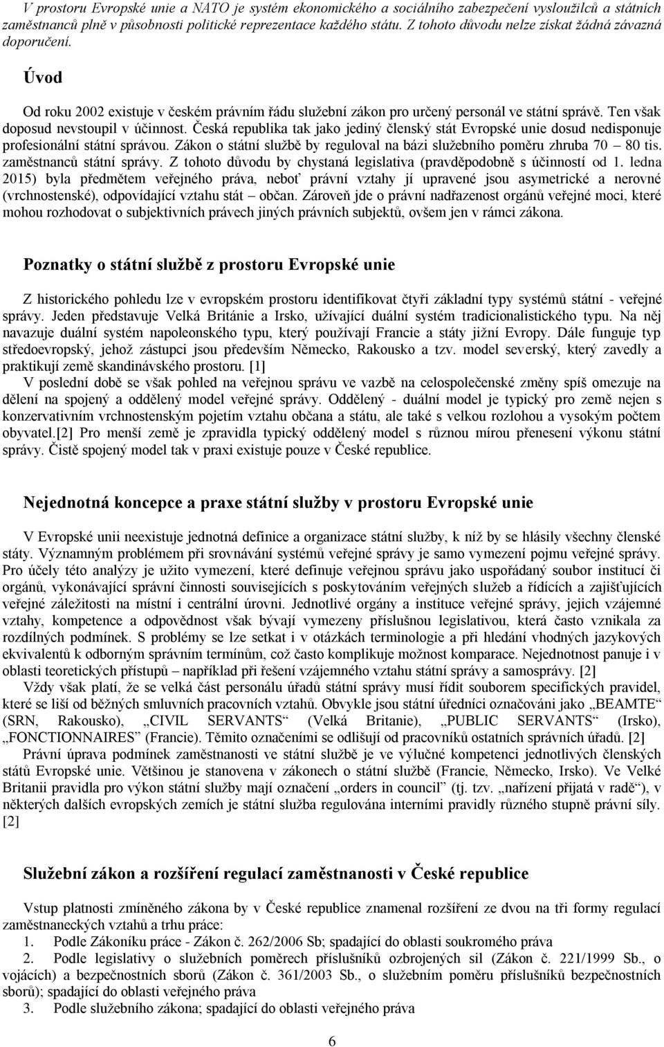 Česká republika tak jako jediný členský stát Evropské unie dosud nedisponuje profesionální státní správou. Zákon o státní službě by reguloval na bázi služebního poměru zhruba 70 80 tis.