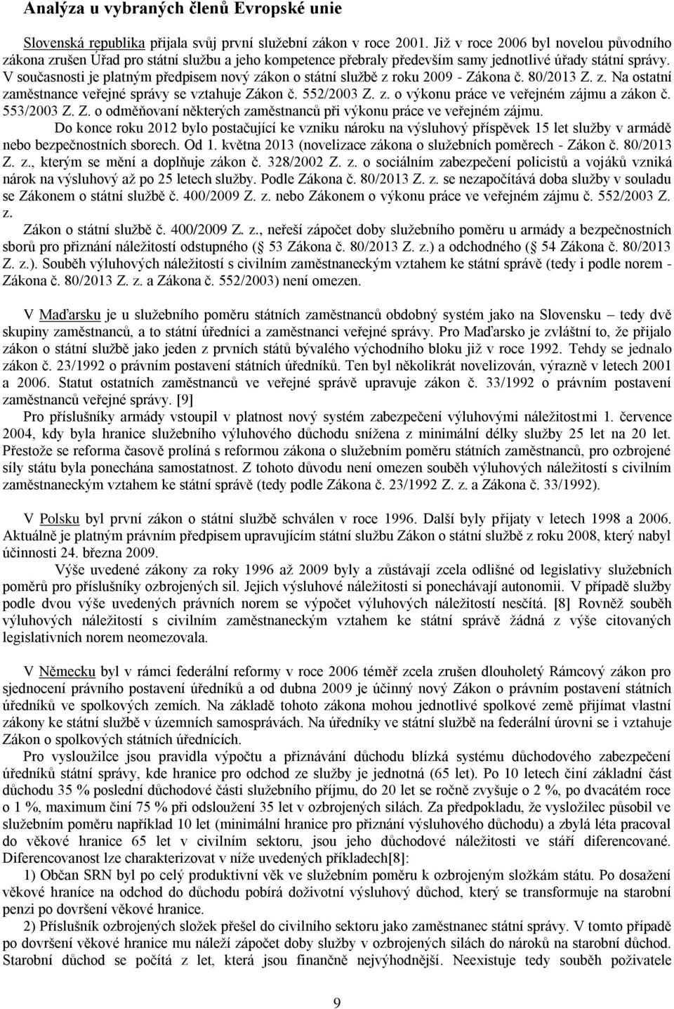 V současnosti je platným předpisem nový zákon o státní službě z roku 2009 - Zákona č. 80/2013 Z. z. Na ostatní zaměstnance veřejné správy se vztahuje Zákon č. 552/2003 Z. z. o výkonu práce ve veřejném zájmu a zákon č.